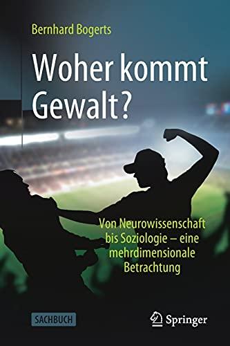 Woher kommt Gewalt?: Erklärungen aus Neurowissenschaften, Psychologie, Soziologie & Co