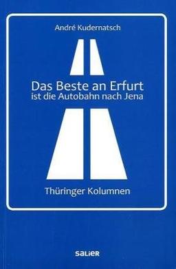 Das Beste an Erfurt ist die Autobahn nach Jena: Thüringer Kolumnen