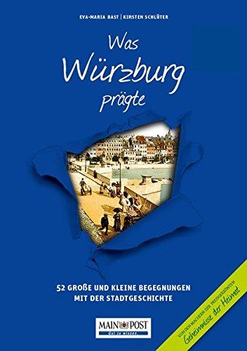 Was Würzburg prägte: 52 Große und kleine Begegnungen mit der Stadtgeschichte