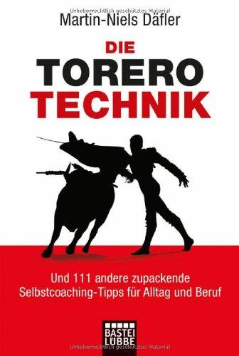 Die Torero-Technik: Und 111 andere zupackende Selbstcoaching-Tipps für Alltag und Beruf