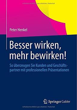 Besser wirken, mehr bewirken!: So überzeugen Sie Kunden und Geschäftspartner mit professionellen Präsentationen