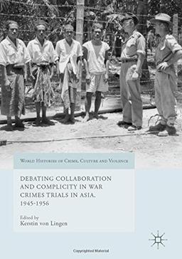 Debating Collaboration and Complicity in War Crimes Trials in Asia, 1945-1956 (World Histories of Crime, Culture and Violence)