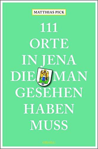 111 Orte in Jena, die man gesehen haben muss: Reiseführer