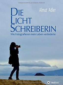 Die Lichtschreiberin: Wie Fotografieren mein Leben veränderte