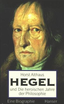 Hegel und die heroischen Jahre der Philosophie: Eine Biographie