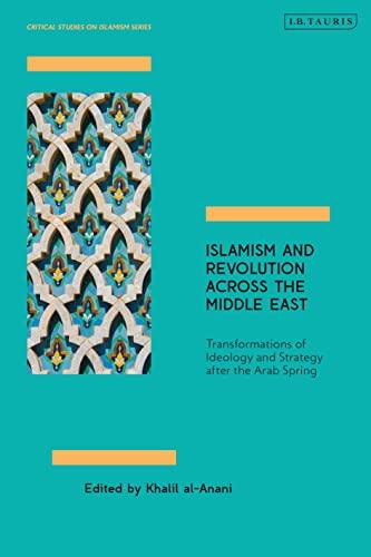 Islamism and Revolution Across the Middle East: Transformations of Ideology and Strategy After the Arab Spring (Critical Studies on Islamism Series)