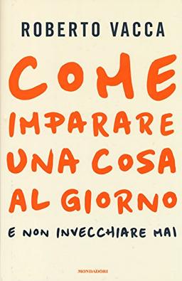 Come imparare una cosa al giorno e non invecchiare mai (Comefare)