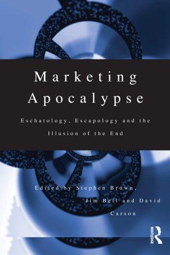 Marketing Apocalypse: Eschatology, Escapology and the Illusion of the End (Routledge Advances in Management and Business Studies)