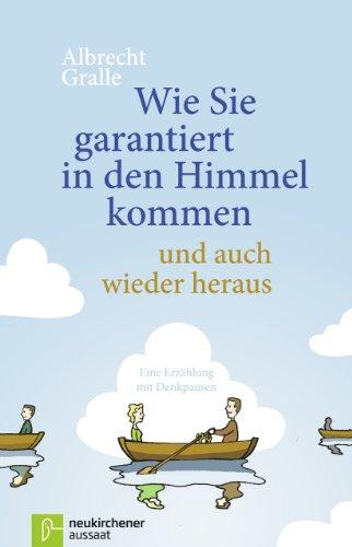 Wie Sie garantiert in den Himmel kommen - und auch wieder hinaus: Eine Erzählung mit Denkpausen