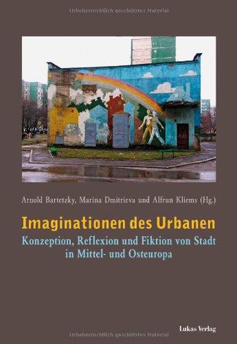 Imaginationen des Urbanen: Konzeption, Reflexion und Fiktion von Stadt in Mittel- und Osteuropa