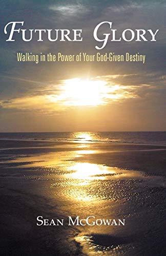 Future Glory: Walking in the Power of your God-Given Destiny