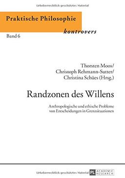 Randzonen des Willens: Anthropologische und ethische Probleme von Entscheidungen in Grenzsituationen (Praktische Philosophie Kontrovers / Practical ... / Philosophie pratique en controverse)