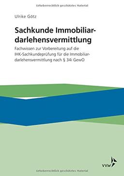 Sachkunde Immobiliardarlehensvermittlung: Fachwissen zur Vorbereitung auf die IHK-Sachkundeprüfung für die Immobiliardarlehensvermittlung nach §34 i GewO