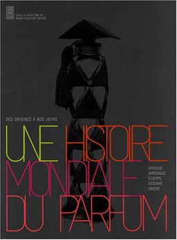 Une histoire mondiale du parfum : des origines à nos jours : Afrique, Amérique, Europe, Océanie, Orient