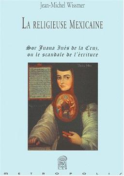 La religieuse mexicaine : Sor Juana ou Le scandale de l'écriture