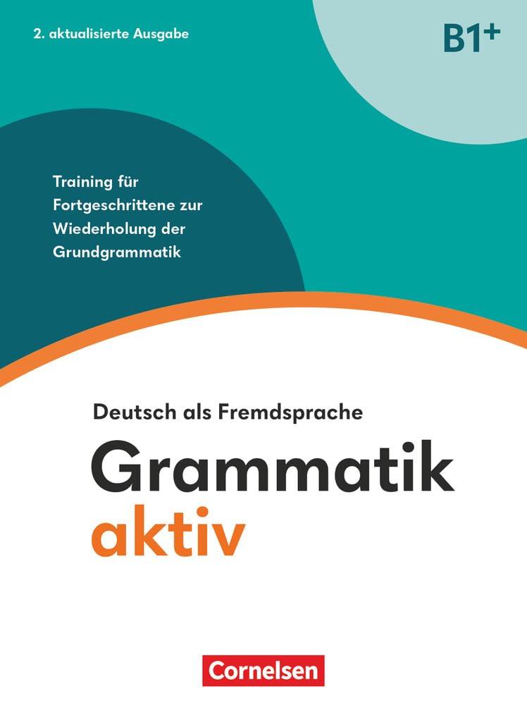 Grammatik aktiv - Deutsch als Fremdsprache - 2. aktualisierte Ausgabe - B1+: Training für Fortgeschrittene zur Wiederholung der Grundgrammatik - Übungsbuch