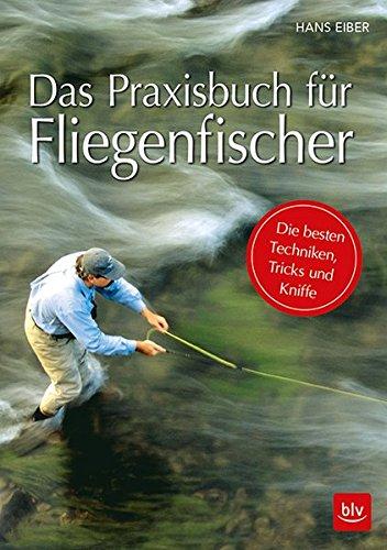 Das Praxisbuch für Fliegenfischer: Die besten Techniken, Tricks und Kniffe