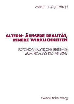 Altern: Äussere Realität, Innere Wirklichkeiten: Psychoanalytische Beiträge zum Prozess des Alterns