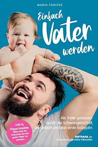 Einfach Vater werden!: Als Vater gelassen durch die Schwangerschaft, die Geburt und das erste Babyjahr