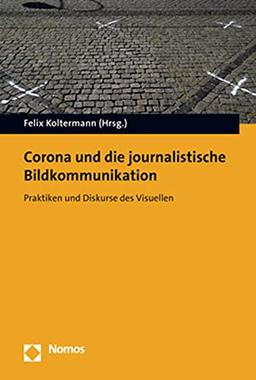 Corona und die journalistische Bildkommunikation: Praktiken und Diskurse des Visuellen