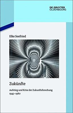 Zukünfte: Aufstieg und Krise der Zukunftsforschung 1945-1980 (Quellen und Darstellungen zur Zeitgeschichte, Band 106)