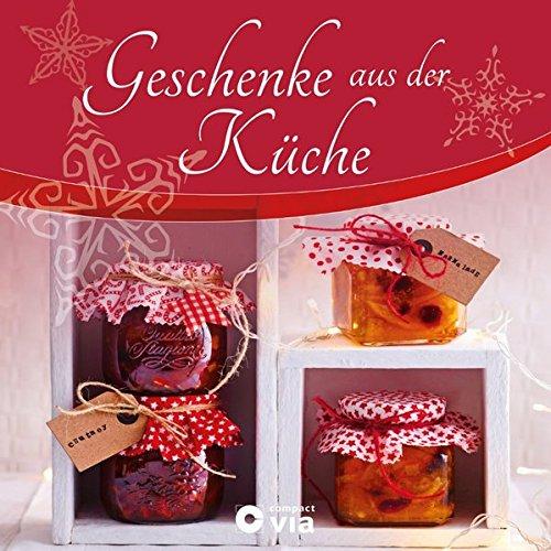 Geschenke aus der Küche: Verführerische, kreative Rezepte und Anregungen