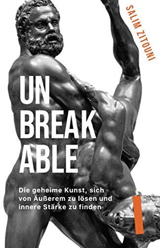 UNBREAKABLE: Die geheime Kunst, sich von Äußerem zu lösen und innere Stärke zu finden