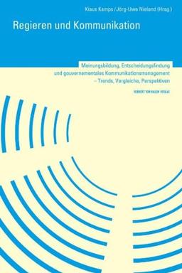 Regieren und Kommunikation. Meinungsbildung, Entscheidungsfindung und gouvernementales Kommunikationsmanagement - Trends, Vergleiche, Perspektiven