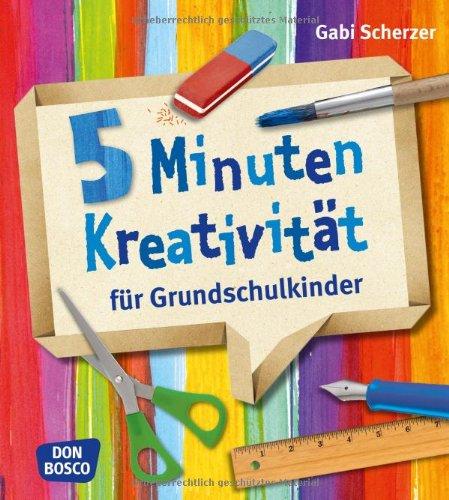 5 Minuten Kreativität für Grundschulkinder. Für den Kunstunterricht nach Lehrplan, Vertretungsstunden und kreative Pausen. Für Grundschule und Hort.