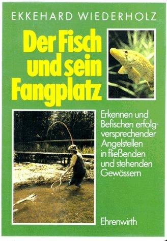 Der Fisch und sein Fangplatz. Erkennen und Befischen erfolgversprechender Angelstellen in fliessenden und stehenden Gewässern