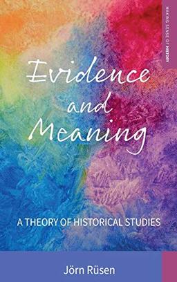 Evidence and Meaning: A Theory of Historical Studies (Making Sense of History, Band 28)