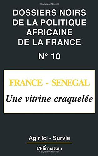 Dossiers noirs de la politique africaine de la France, n° 10. France-Sénégal, une vitrine craquelée