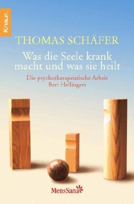 Was die Seele krank macht und was sie heilt: Die psychotherapeutische Arbeit Bert Hellingers