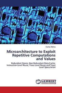 Microarchitecture to Exploit Repetitive Computations and Values: Redundant Stores, Non Redundant Data Cache, Instruction Level Reuse, Trace Level Reuse and Trace Level Speculation