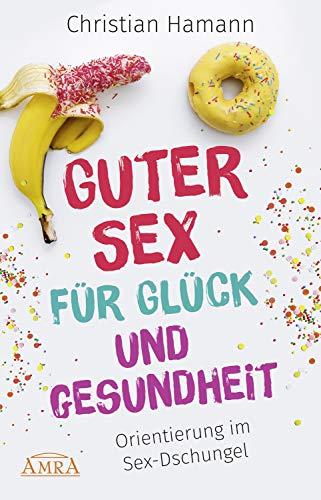 GUTER SEX FÜR GLÜCK UND GESUNDHEIT: Orientierung im Sex-Dschungel