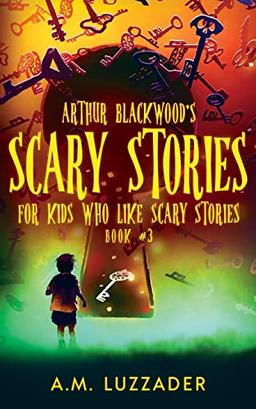 Arthur Blackwood's Scary Stories for Kids who Like Scary Stories: Book 3