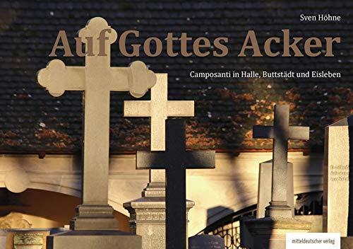 Auf Gottes Acker: Camposanti in Halle, Buttstädt und Eisleben. Bild-Text-Band