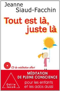 Tout est là, juste là : méditation de pleine conscience pour les enfants et les ados aussi