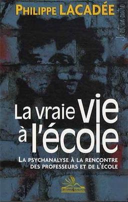 La vraie vie à l'école : la psychanalyse à la rencontre des professeurs et de l'école