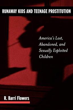 Runaway Kids and Teenage Prostitution: America's Lost, Abandoned, and Sexually Exploited Children (Contributions in Criminology and Penology; V.54)