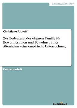 Zur Bedeutung der eigenen Familie für Bewohnerinnen und Bewohner eines Altenheims - eine empirische Untersuchung: Staatsexamensarbeit