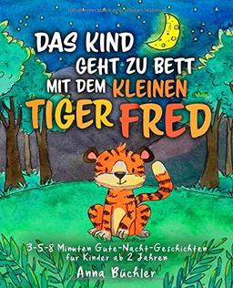 Das Kind geht zu Bett mit dem kleinen Tiger Fred: 3-5-8 Minuten Gute-Nacht-Geschichten für Kinder ab 2 Jahren (Einschlafhilfe Kinder, Band 2)