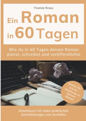 Ein Roman in 60 Tagen: Schritt-für-Schritt-Anleitung zu deinem Roman: Wie du in 60 Tagen deinen Roman planst, schreibst und veröffentlichst | ... praktischen Schreibübungen zum Ausfüllen