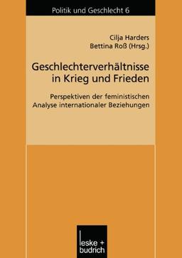 Geschlechterverhältnisse in Krieg und Frieden: Perspektiven der feministischen Analyse internationaler Beziehungen (Politik und Geschlecht)