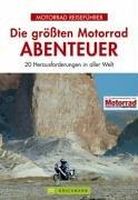 Die größten Motorrad-Abenteuer. 20 Herausforderungen in aller Welt