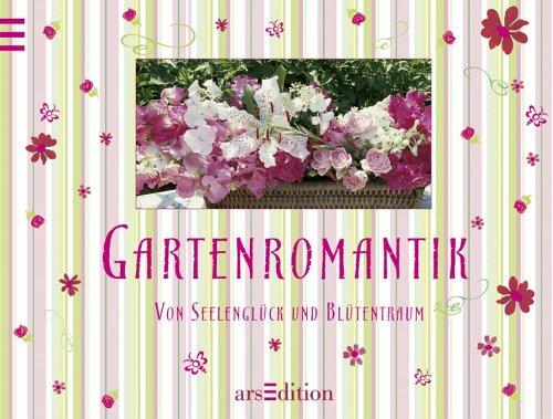 Gartenromantik. Von Seelenglück und Blütentraum