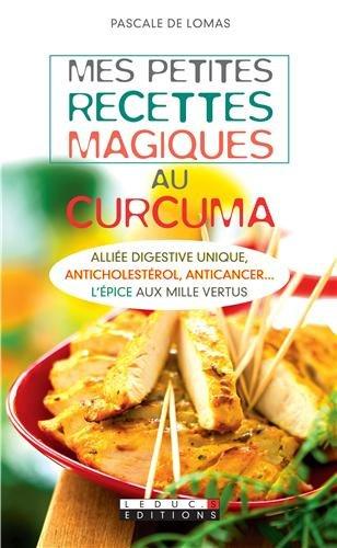 Mes petites recettes magiques au curcuma : alliée digestive unique, anticholestérol, anticancer... : l'épice aux mille vertus