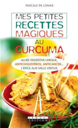 Mes petites recettes magiques au curcuma : alliée digestive unique, anticholestérol, anticancer... : l'épice aux mille vertus