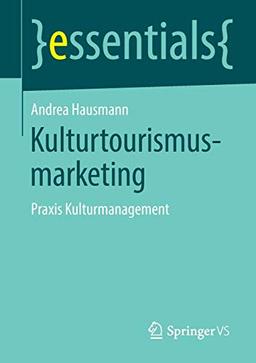 Kulturtourismusmarketing: Praxis Kulturmanagement (essentials)