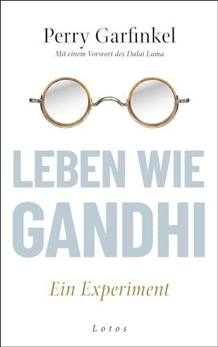 Leben wie Gandhi: Ein Experiment. Die 6 Prinzipien des Mahatma als Kompass für eine Welt im Wandel